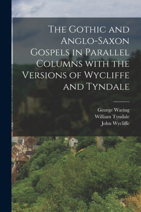 The Gothic and Anglo-Saxon Gospels in Parallel Columns with the Versions of Wycliffe and Tyndale