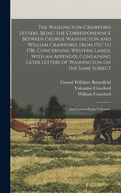The Washington-Crawford Letters. Being the Correspondence Between George Washington and William Crawford, From 1767 to 1781, Concerning Western Lands. With an Appendix, Containing Later Letters of Was