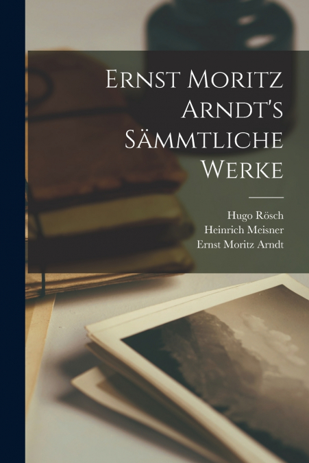 Ernst Moritz Arndt’s Sämmtliche Werke
