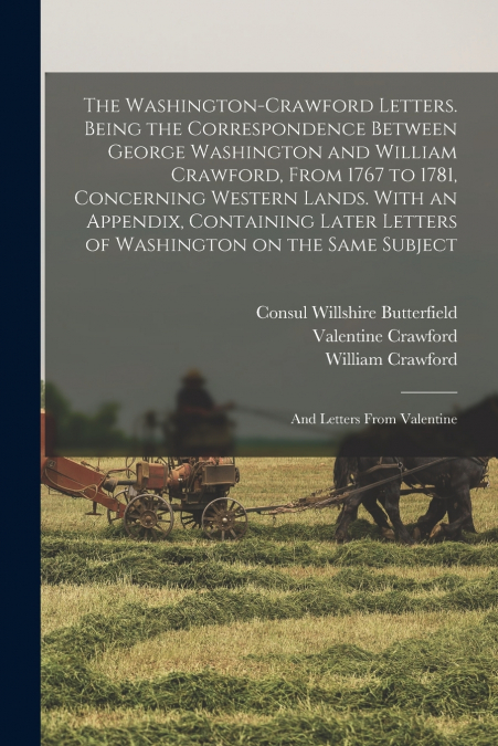 The Washington-Crawford Letters. Being the Correspondence Between George Washington and William Crawford, From 1767 to 1781, Concerning Western Lands. With an Appendix, Containing Later Letters of Was