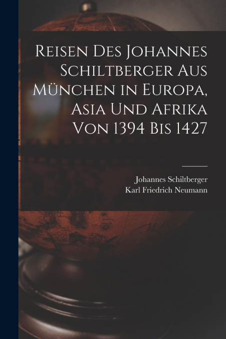 Reisen Des Johannes Schiltberger Aus München in Europa, Asia Und Afrika Von 1394 Bis 1427