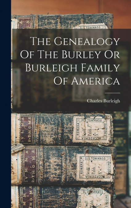The Genealogy Of The Burley Or Burleigh Family Of America