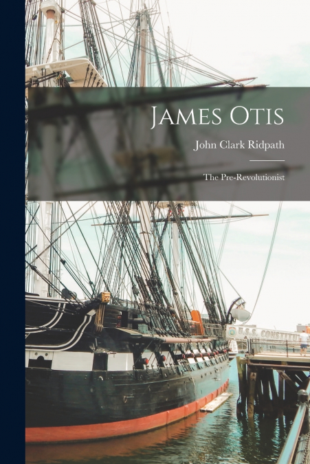 James Otis; the Pre-Revolutionist