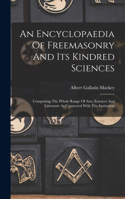 An Encyclopaedia Of Freemasonry And Its Kindred Sciences