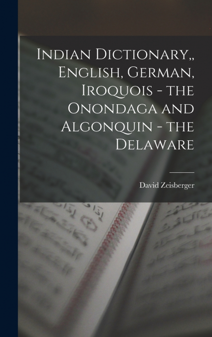 Indian Dictionary,, English, German, Iroquois - the Onondaga and Algonquin - the Delaware