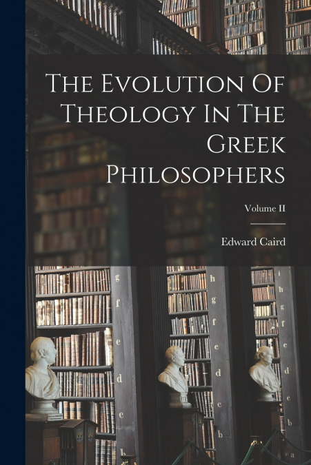 The Evolution Of Theology In The Greek Philosophers; Volume II