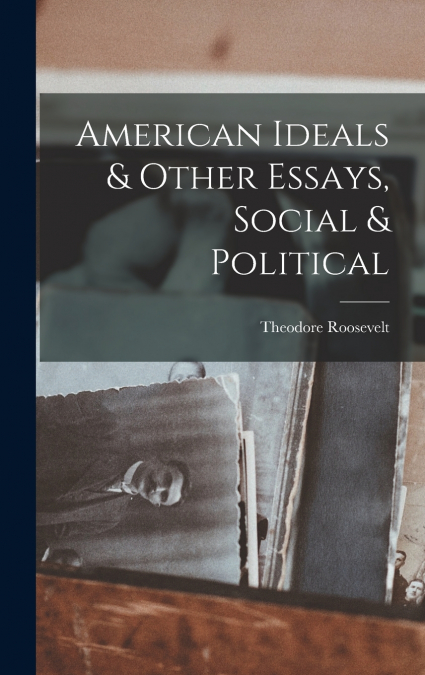 American Ideals & Other Essays, Social & Political