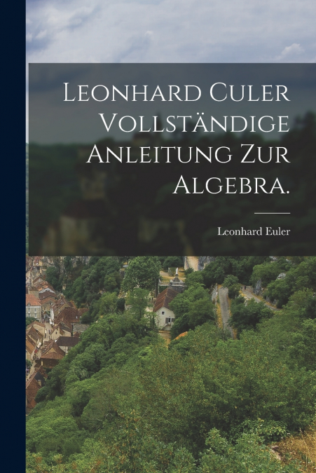 Leonhard Culer vollständige Anleitung zur Algebra.