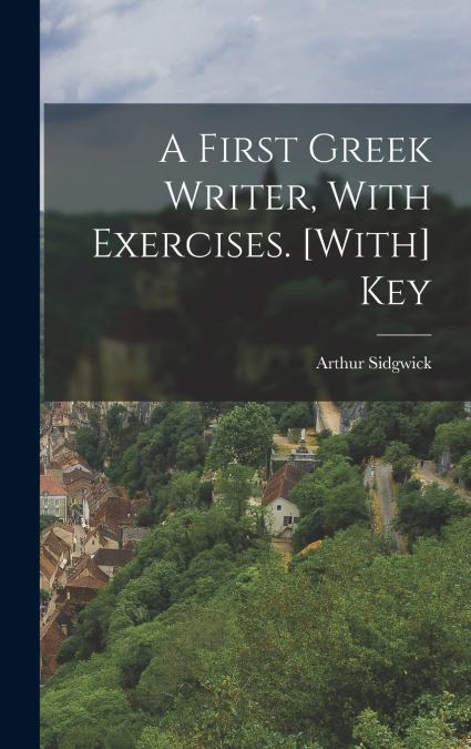 A First Greek Writer, With Exercises. [With] Key