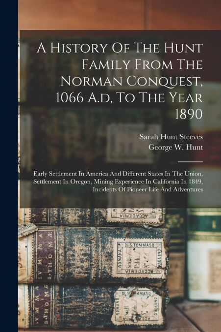 A History Of The Hunt Family From The Norman Conquest, 1066 A.d, To The Year 1890