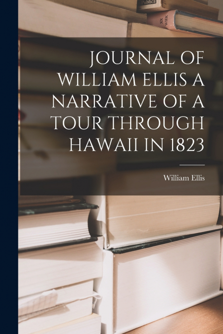 JOURNAL OF WILLIAM ELLIS A NARRATIVE OF A TOUR THROUGH HAWAII IN 1823