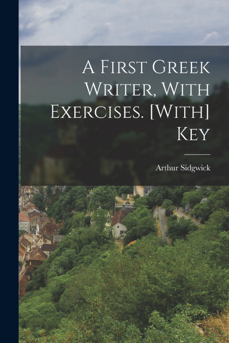 A First Greek Writer, With Exercises. [With] Key