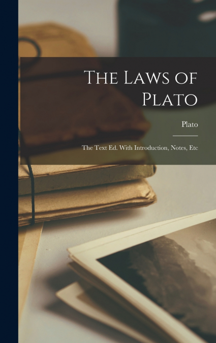 The Laws of Plato; The Text Ed. With Introduction, Notes, Etc