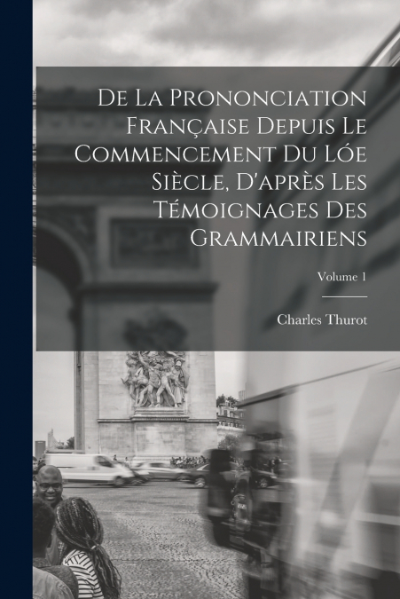 De La Prononciation Française Depuis Le Commencement Du Lóe Siècle, D’après Les Témoignages Des Grammairiens; Volume 1