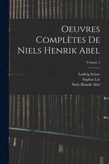 Oeuvres Complètes De Niels Henrik Abel; Volume 2
