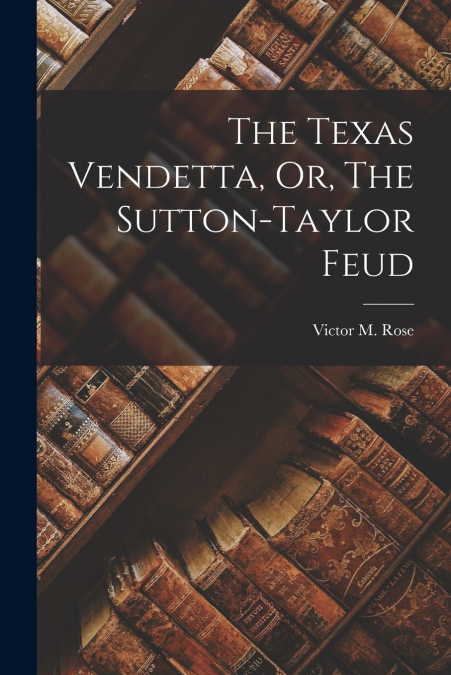 The Texas Vendetta, Or, The Sutton-Taylor Feud