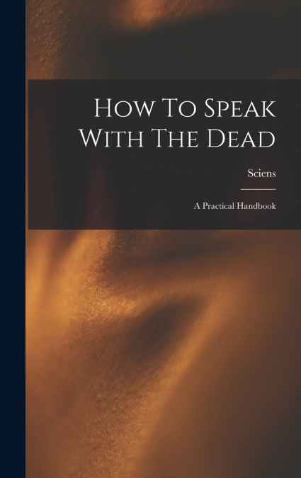 How To Speak With The Dead; A Practical Handbook
