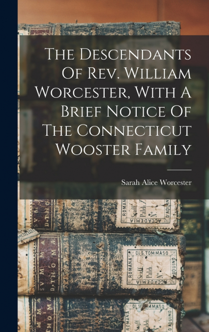 The Descendants Of Rev. William Worcester, With A Brief Notice Of The Connecticut Wooster Family