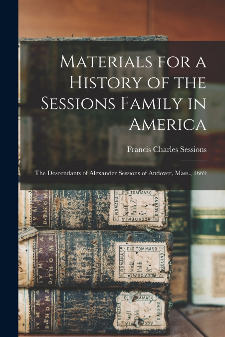 Materials for a History of the Sessions Family in America