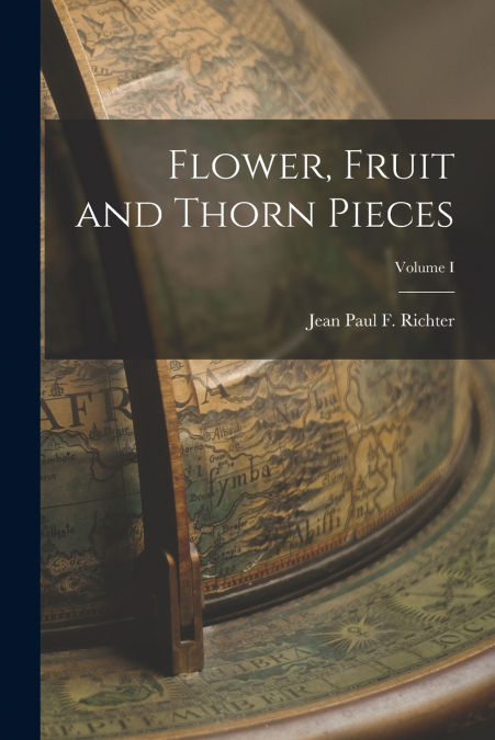 Flower, Fruit and Thorn Pieces; Volume I