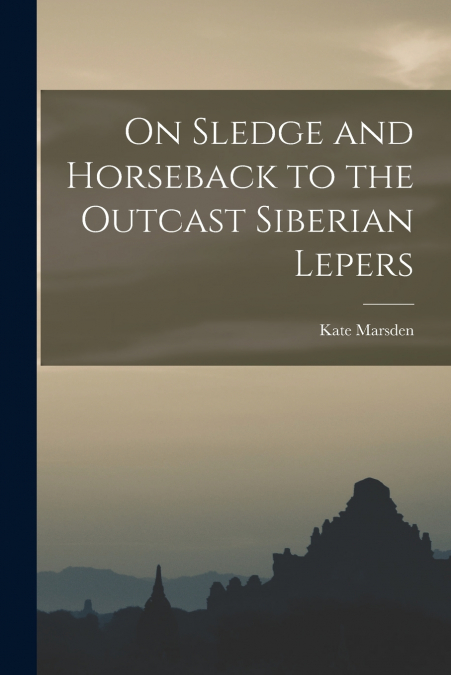 On Sledge and Horseback to the Outcast Siberian Lepers