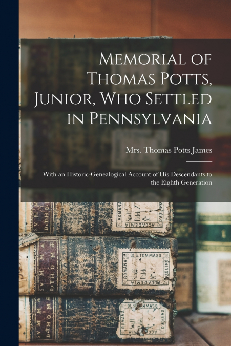 Memorial of Thomas Potts, Junior, who Settled in Pennsylvania