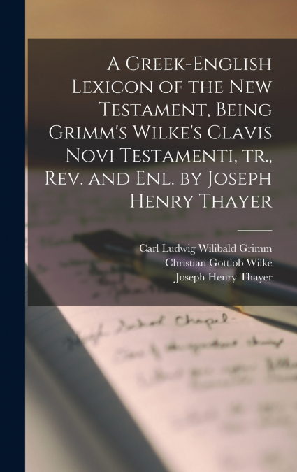A Greek-English Lexicon of the New Testament, Being Grimm’s Wilke’s Clavis Novi Testamenti, tr., rev. and enl. by Joseph Henry Thayer