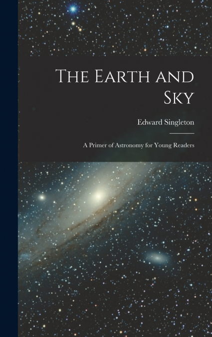 The Earth and Sky; a Primer of Astronomy for Young Readers