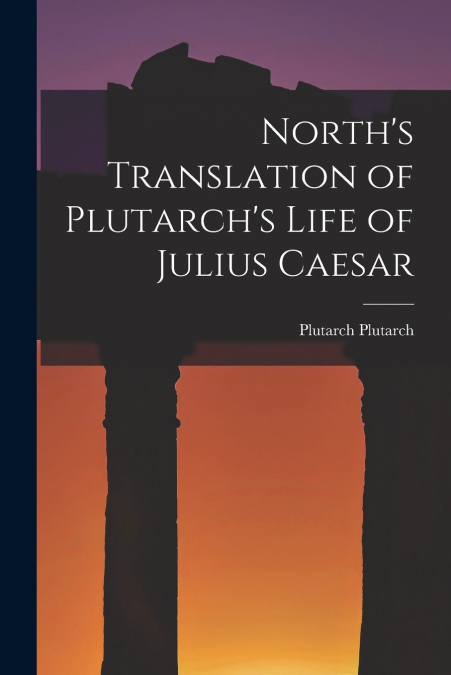 North’s Translation of Plutarch’s Life of Julius Caesar