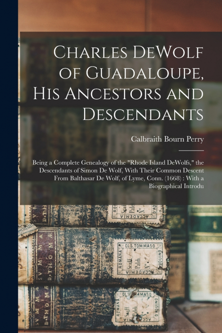 Charles DeWolf of Guadaloupe, his Ancestors and Descendants