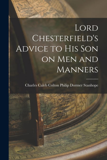 Lord Chesterfield’s Advice to His Son on Men and Manners