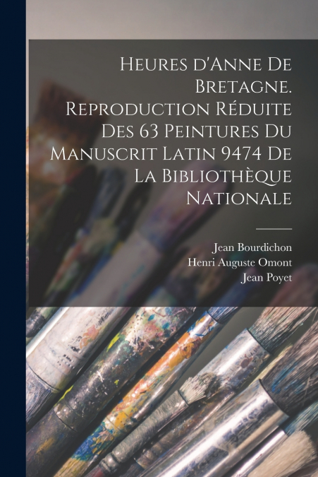Heures d’Anne de Bretagne. Reproduction réduite des 63 peintures du Manuscrit latin 9474 de la Bibliothèque nationale