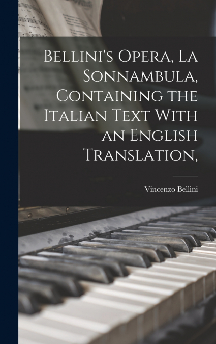Bellini’s Opera, La Sonnambula, Containing the Italian Text With an English Translation,