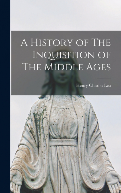 A History of The Inquisition of The Middle Ages