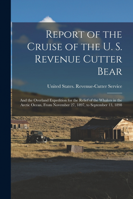 Report of the Cruise of the U. S. Revenue Cutter Bear