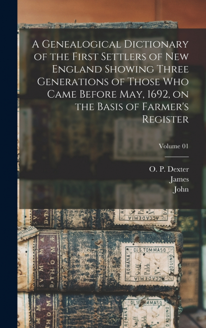 A Genealogical Dictionary of the First Settlers of New England Showing Three Generations of Those Who Came Before May, 1692, on the Basis of Farmer’s Register; Volume 01