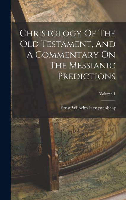 Christology Of The Old Testament, And A Commentary On The Messianic Predictions; Volume 1