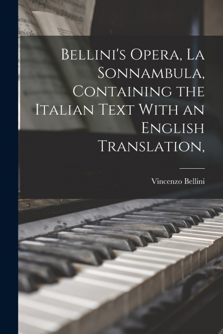 Bellini’s Opera, La Sonnambula, Containing the Italian Text With an English Translation,