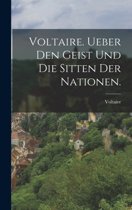 Voltaire. Ueber den Geist und die Sitten der Nationen.