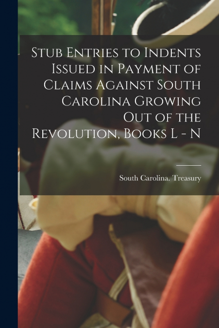 Stub Entries to Indents Issued in Payment of Claims Against South Carolina Growing Out of the Revolution, Books L - N