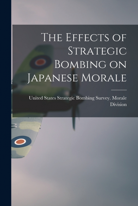 The Effects of Strategic Bombing on Japanese Morale