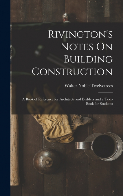 Rivington’s Notes On Building Construction