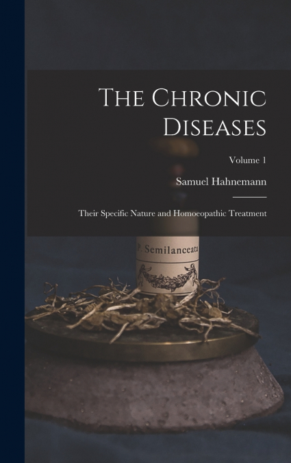The Chronic Diseases; Their Specific Nature and Homoeopathic Treatment; Volume 1