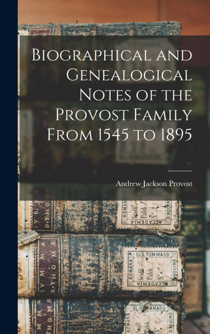 Biographical and Genealogical Notes of the Provost Family From 1545 to 1895