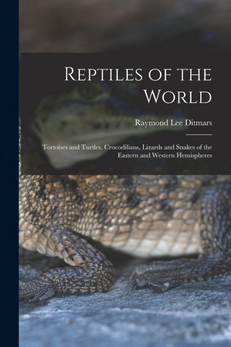 Reptiles of the World; Tortoises and Turtles, Crocodilians, Lizards and Snakes of the Eastern and Western Hemispheres