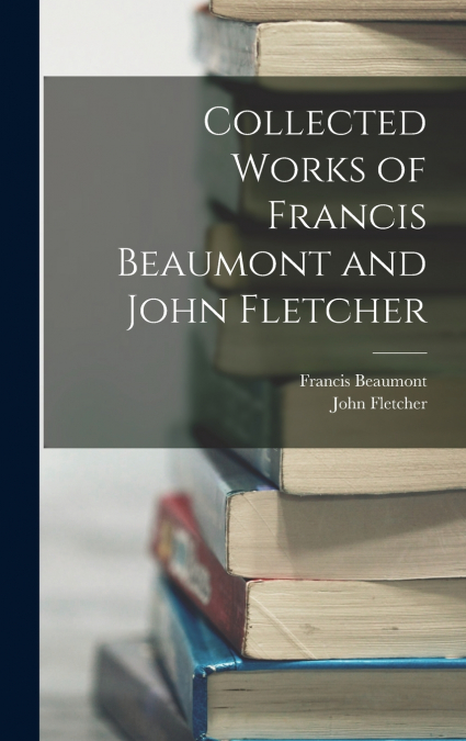 Collected Works of Francis Beaumont and John Fletcher