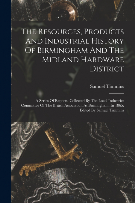 The Resources, Products And Industrial History Of Birmingham And The Midland Hardware District