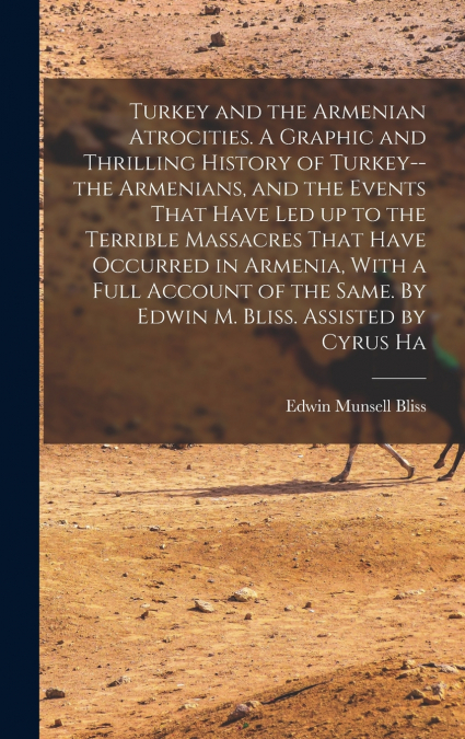 Turkey and the Armenian Atrocities. A Graphic and Thrilling History of Turkey--the Armenians, and the Events That Have led up to the Terrible Massacres That Have Occurred in Armenia, With a Full Accou