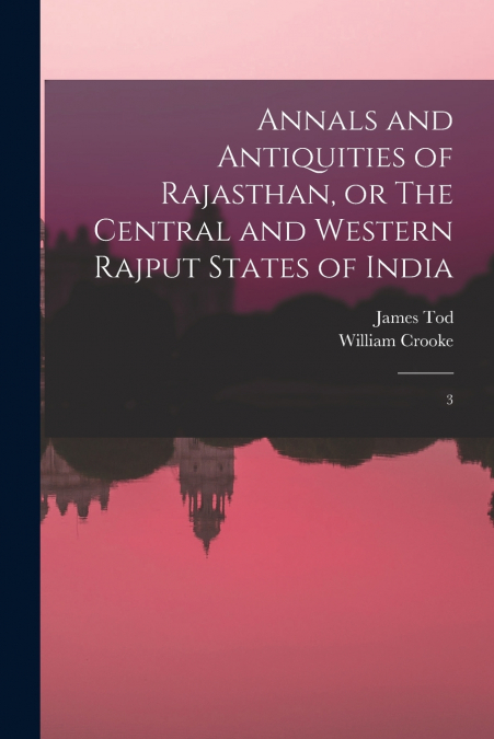 Annals and Antiquities of Rajasthan, or The Central and Western Rajput States of India