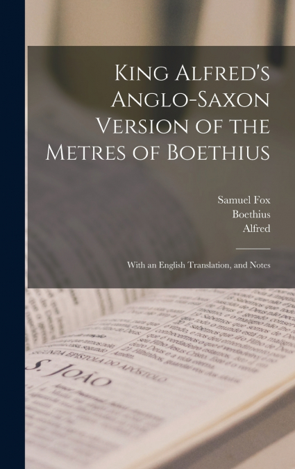 King Alfred’s Anglo-Saxon Version of the Metres of Boethius